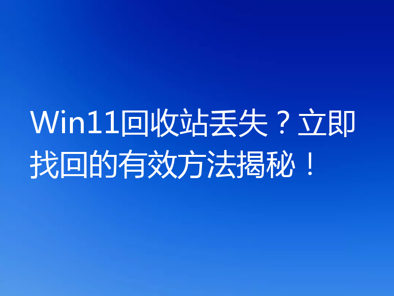 Win11回收站丢失?立即找回的有效方法揭秘!