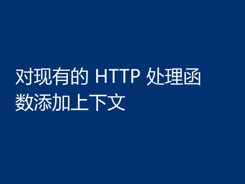 对现有的 HTTP 处理函数添加上下文