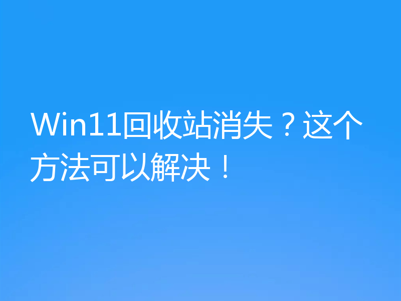 Win11回收站消失?这个方法可以解决!