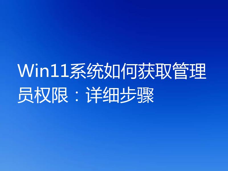 Win11系统如何获取管理员权限:详细步骤