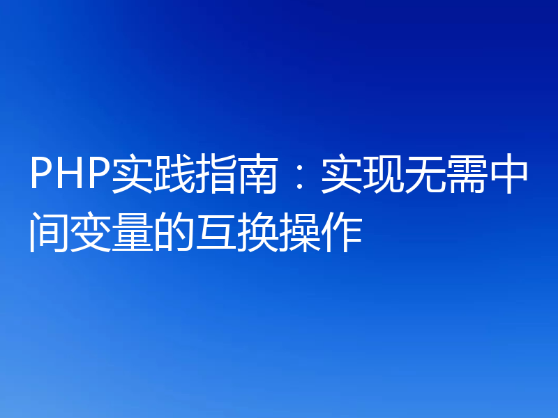 PHP实践指南:实现无需中间变量的互换操作