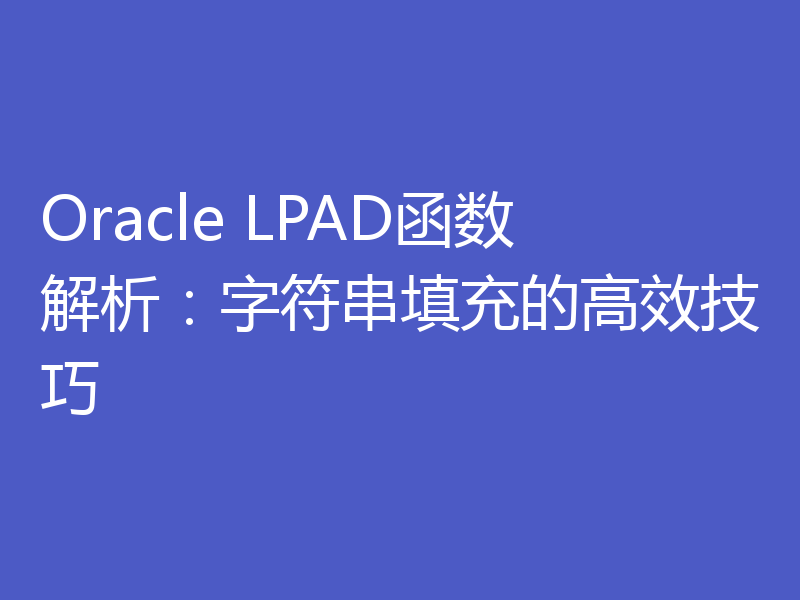 Oracle LPAD函数解析:字符串填充的高效技巧