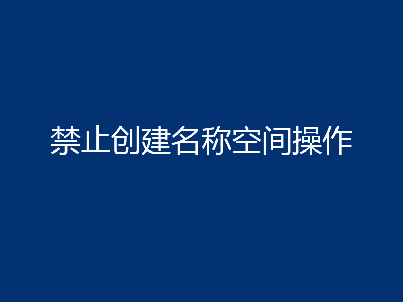 禁止创建名称空间操作