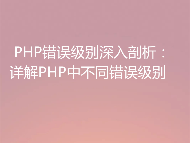 PHP错误级别深入剖析:详解PHP中不同错误级别
