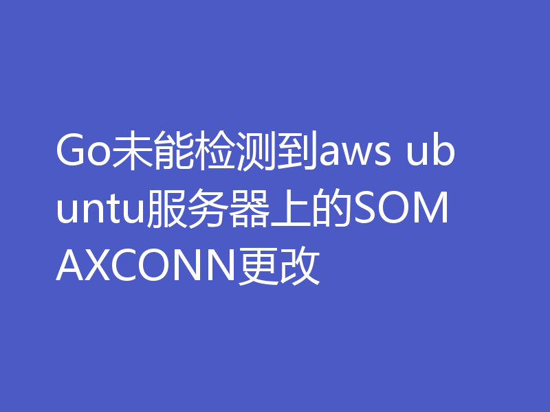 Go未能检测到aws ubuntu服务器上的SOMAXCONN更改