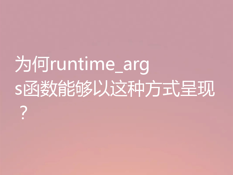 为何runtime_args函数能够以这种方式呈现?
