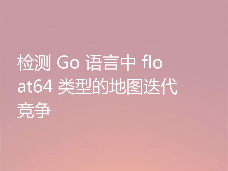 检测 Go 语言中 float64 类型的地图迭代竞争