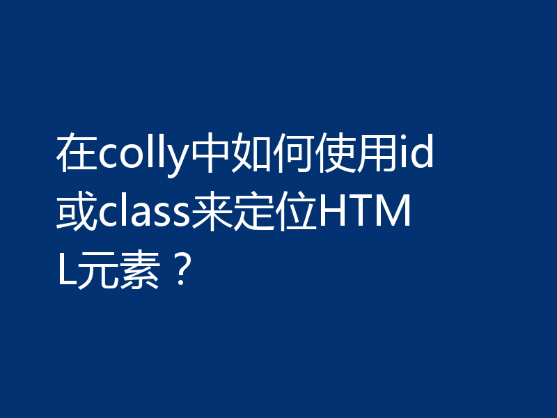 在colly中如何使用id或class来定位HTML元素?