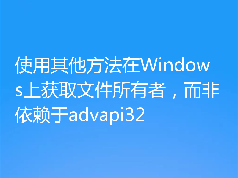 使用其他方法在Windows上获取文件所有者,而非依赖于advapi32