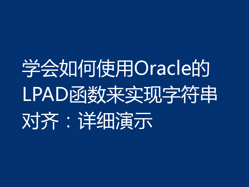 学会如何使用Oracle的LPAD函数来实现字符串对齐:详细演示