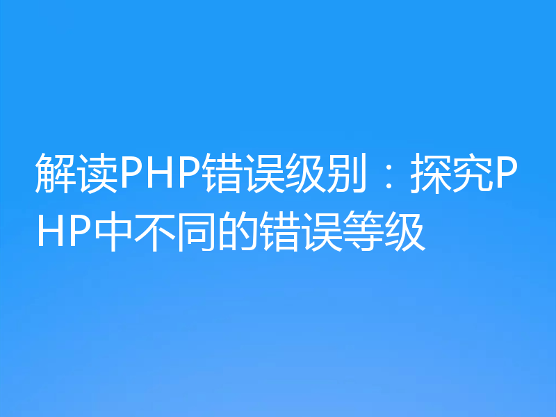 解读PHP错误级别:探究PHP中不同的错误等级