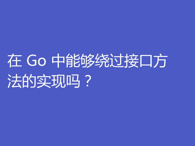 在 Go 中能够绕过接口方法的实现吗?