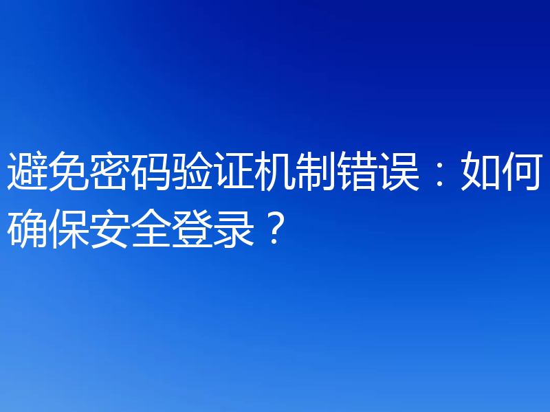 避免密码验证机制错误:如何确保安全登录?
