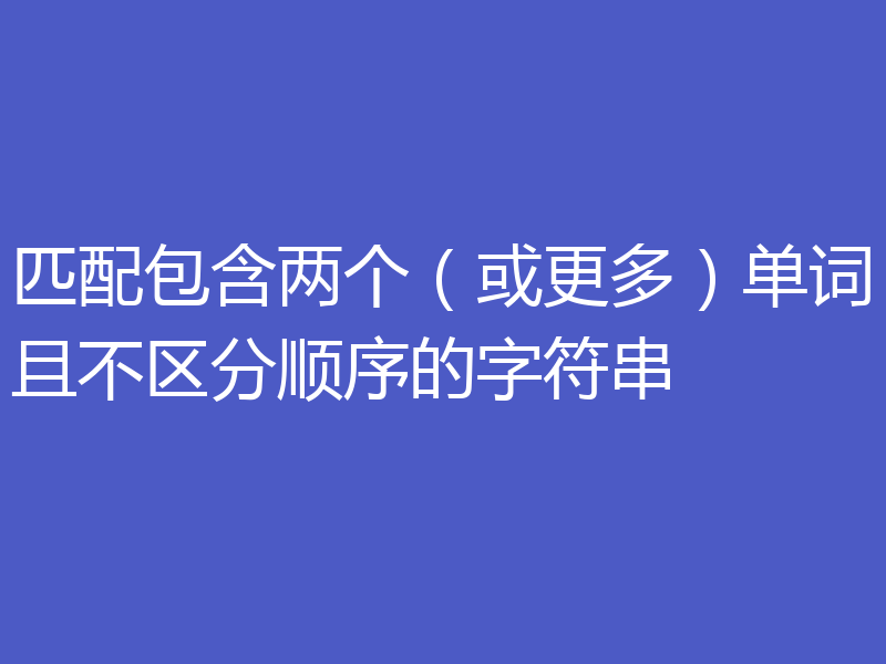 匹配包含两个(或更多)单词且不区分顺序的字符串