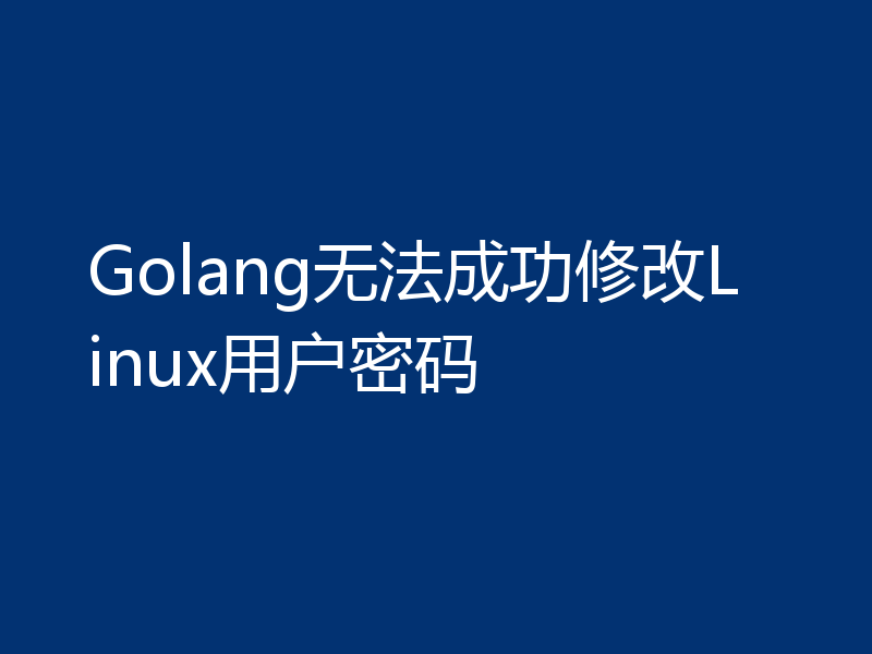 Golang无法成功修改Linux用户密码