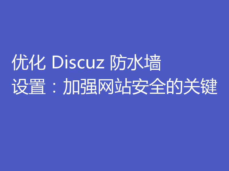 优化 Discuz 防水墙设置:加强网站安全的关键