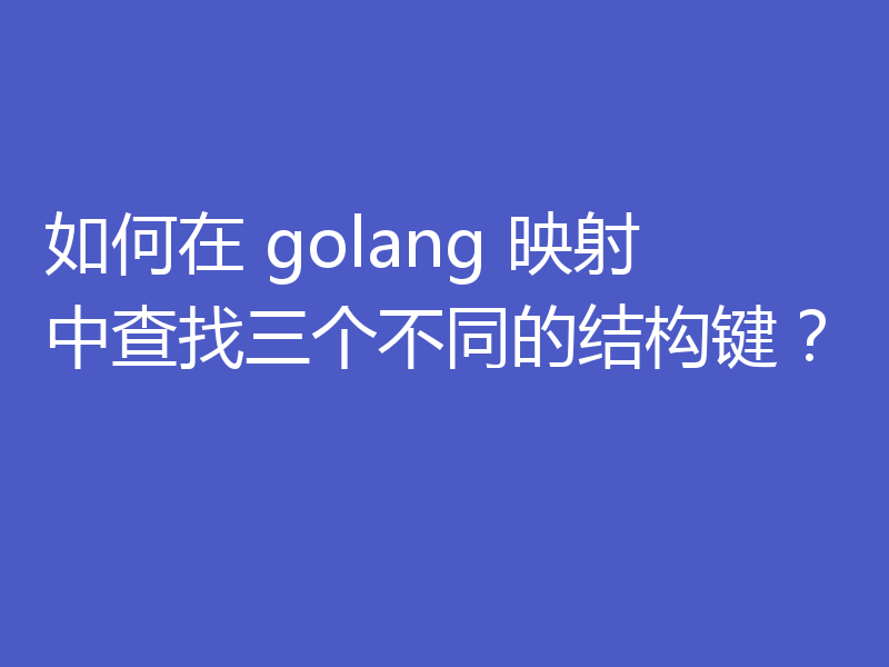 如何在 golang 映射中查找三个不同的结构键?