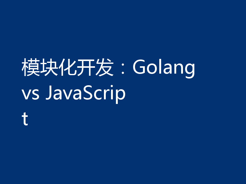 模块化开发:Golang vs JavaScript