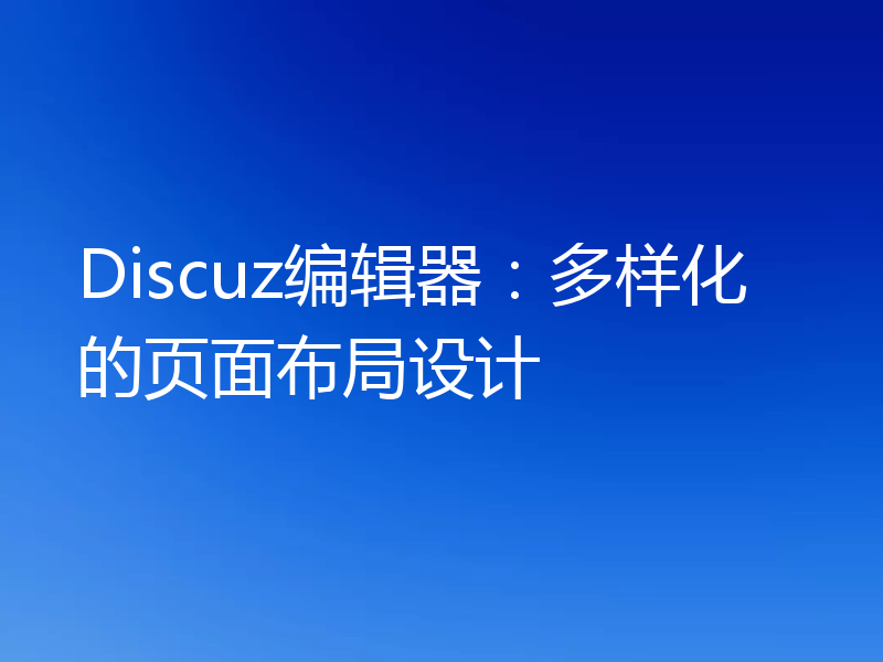 Discuz编辑器:多样化的页面布局设计