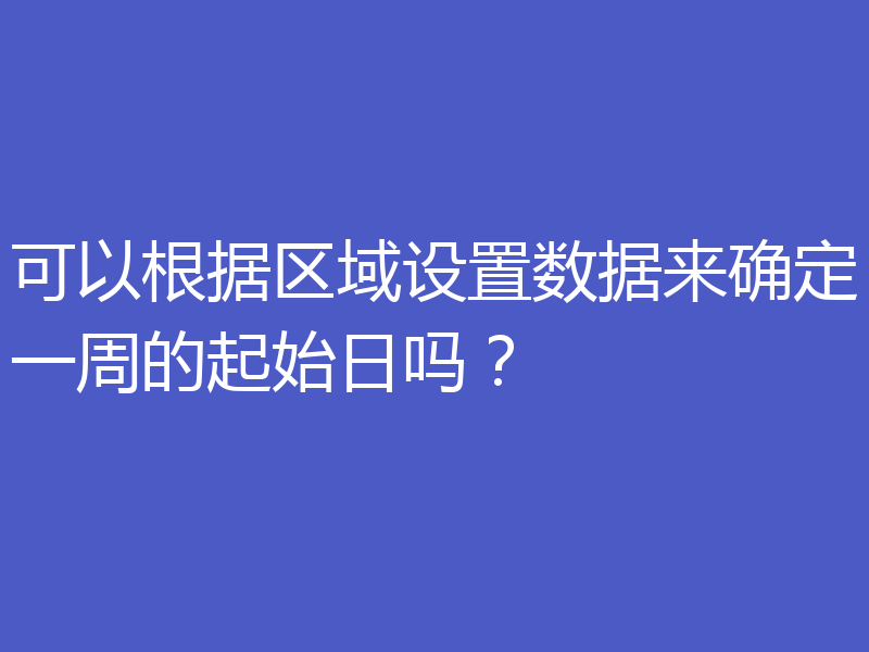 可以根据区域设置数据来确定一周的起始日吗?