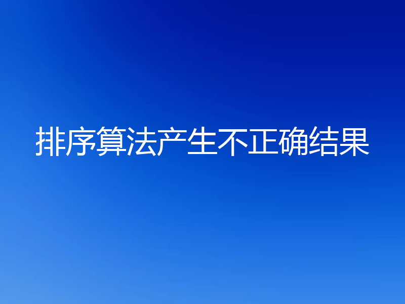 排序算法产生不正确结果