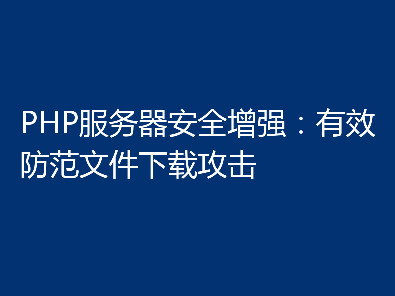 PHP服务器安全增强:有效防范文件下载攻击