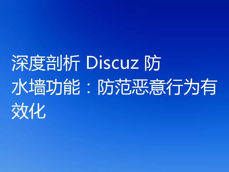 深度剖析 Discuz 防水墙功能:防范恶意行为有效化