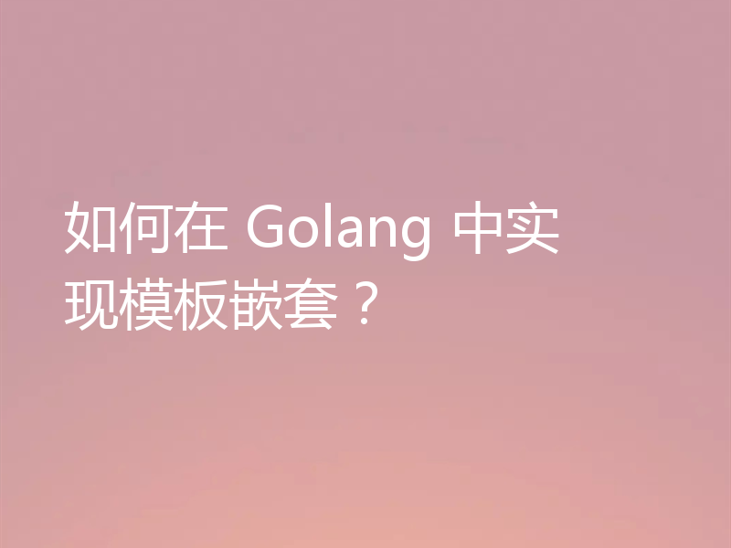 如何在 Golang 中实现模板嵌套?
