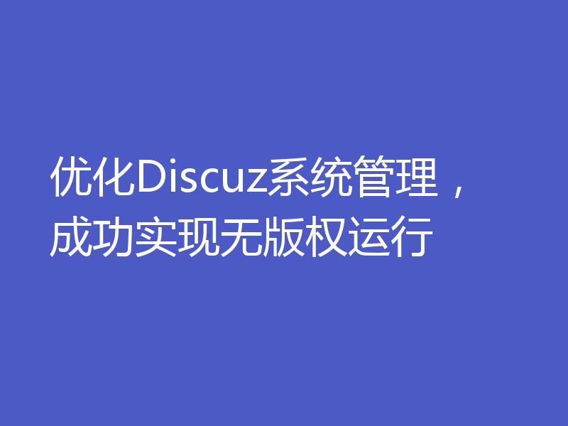优化Discuz系统管理,成功实现无版权运行