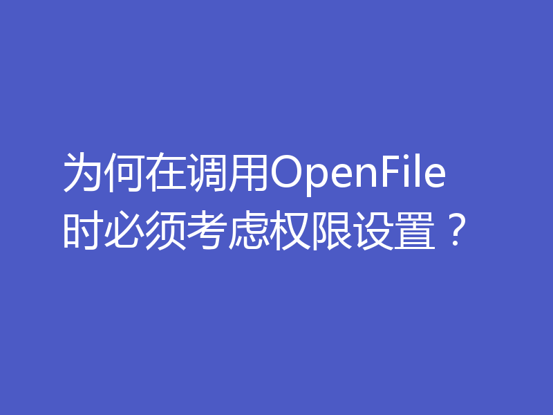 为何在调用OpenFile时必须考虑权限设置?