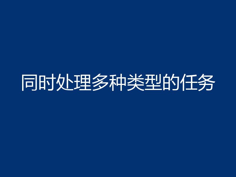 同时处理多种类型的任务