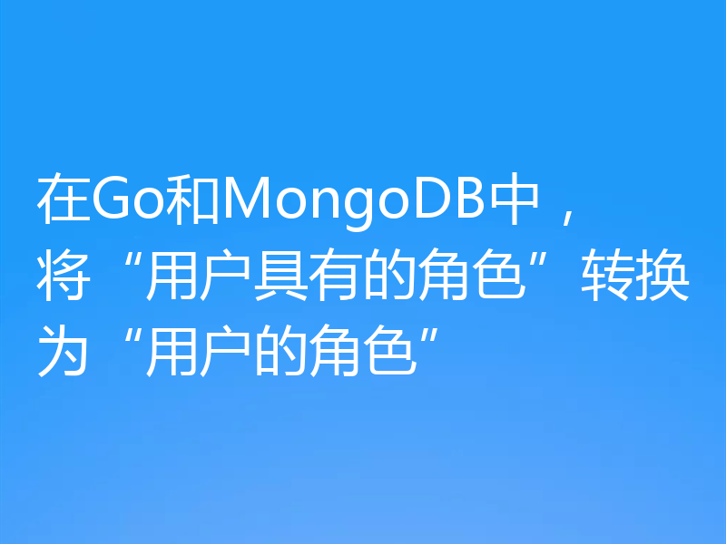 在Go和MongoDB中,将“用户具有的角色”转换为“用户的角色”
