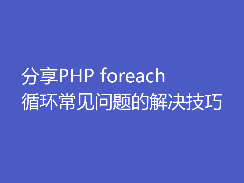 分享PHP foreach循环常见问题的解决技巧