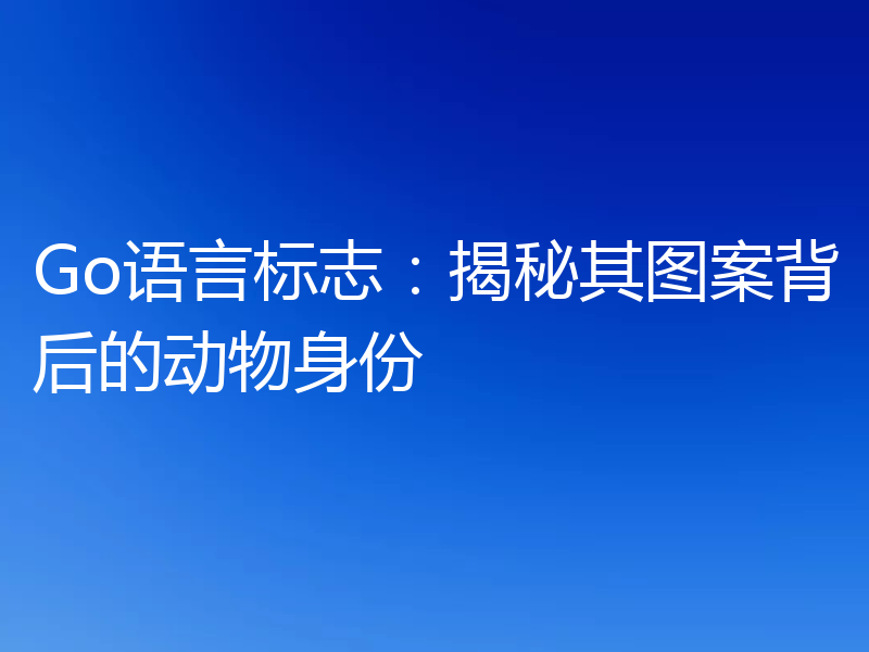 Go语言标志:揭秘其图案背后的动物身份