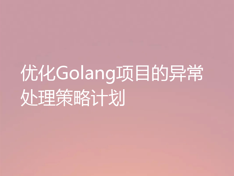 优化Golang项目的异常处理策略计划
