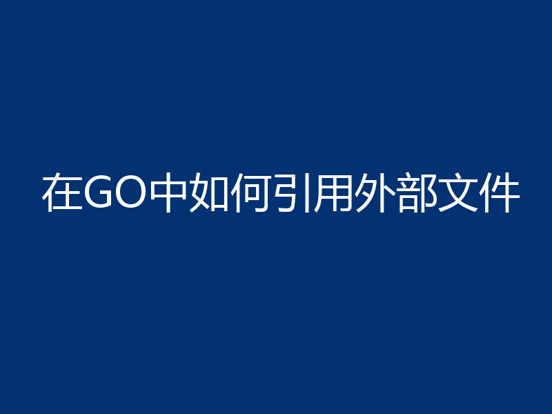 在GO中如何引用外部文件