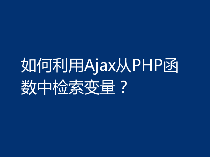 如何利用Ajax从PHP函数中检索变量？