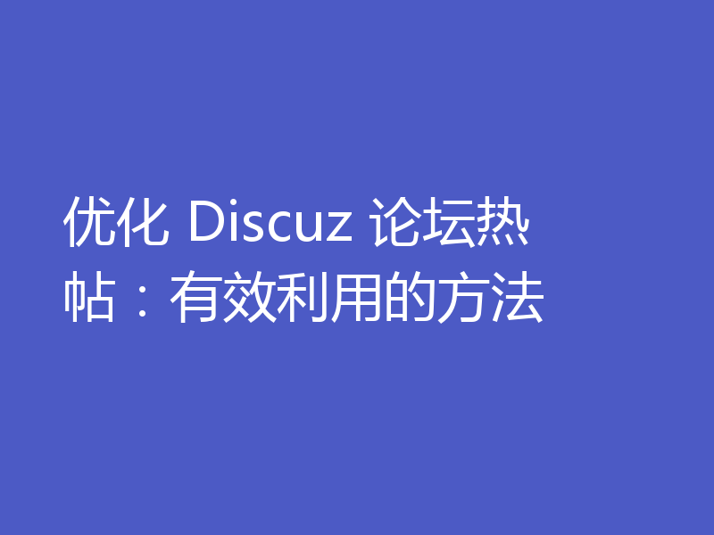 优化 Discuz 论坛热帖:有效利用的方法