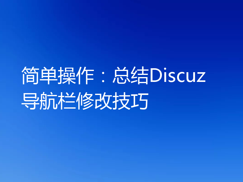 简单操作:总结Discuz导航栏修改技巧