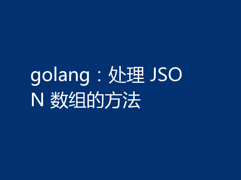 golang：处理 JSON 数组的方法