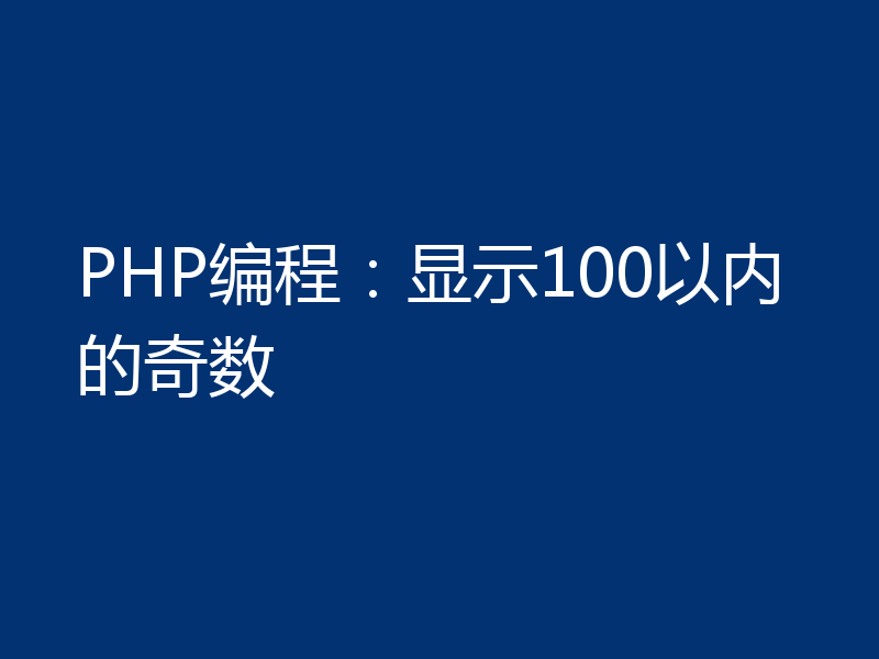 PHP编程:显示100以内的奇数
