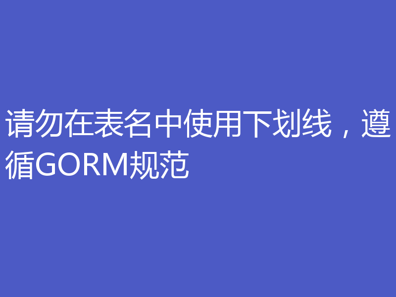 请勿在表名中使用下划线,遵循GORM规范