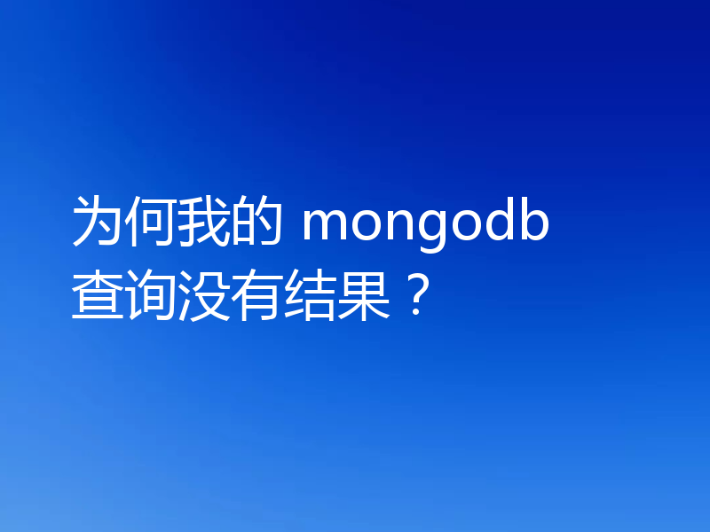 为何我的 mongodb 查询没有结果?