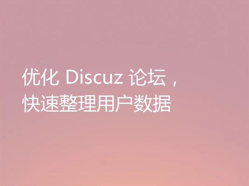 优化 Discuz 论坛,快速整理用户数据