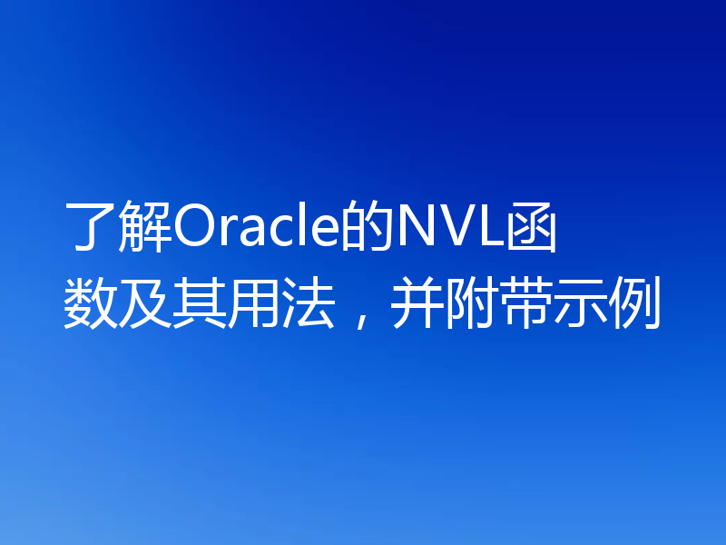 了解Oracle的NVL函数及其用法,并附带示例