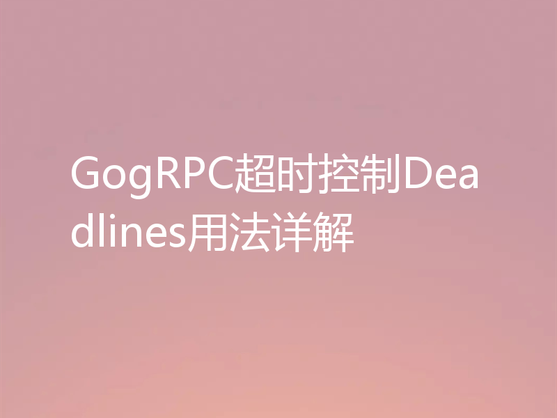 GogRPC超时控制Deadlines用法详解