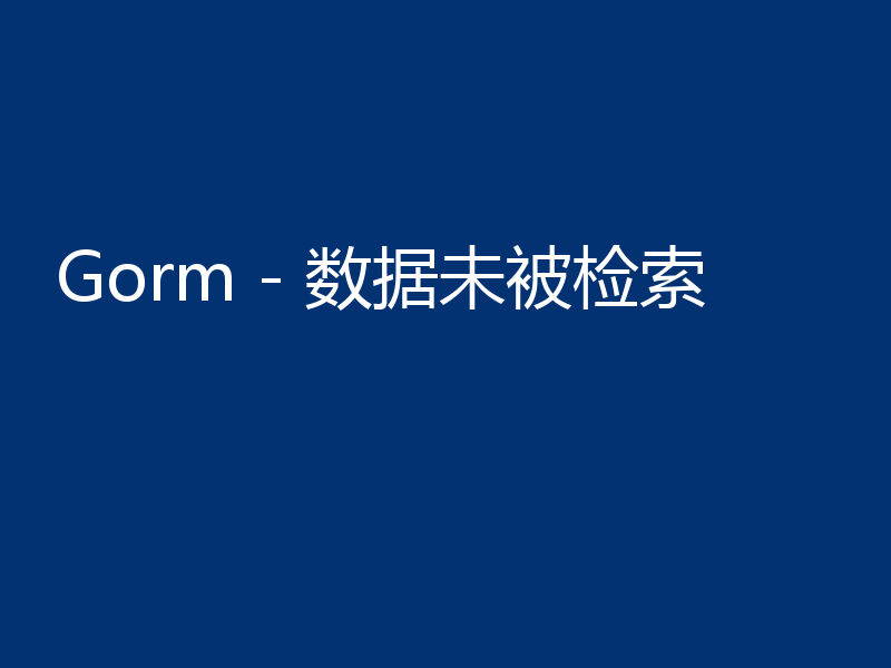 Gorm - 数据未被检索