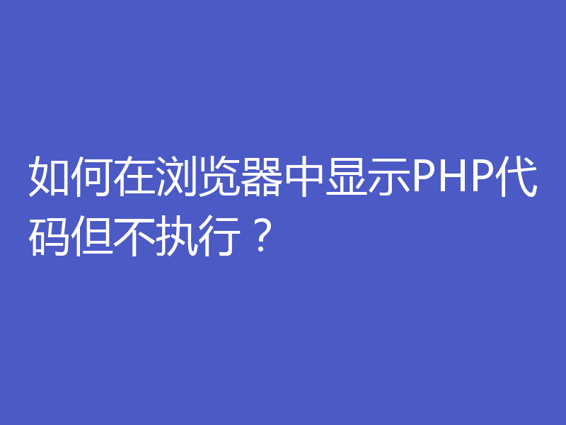 如何在浏览器中显示PHP代码但不执行?