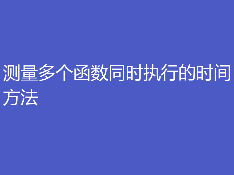 测量多个函数同时执行的时间方法