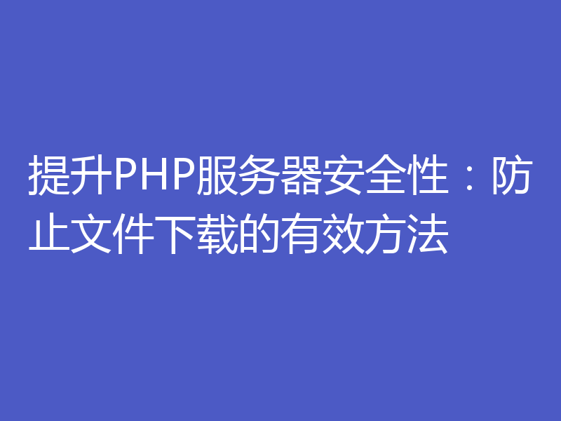 提升PHP服务器安全性:防止文件下载的有效方法